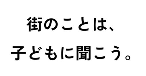 街のことは、子どもに聞こう。