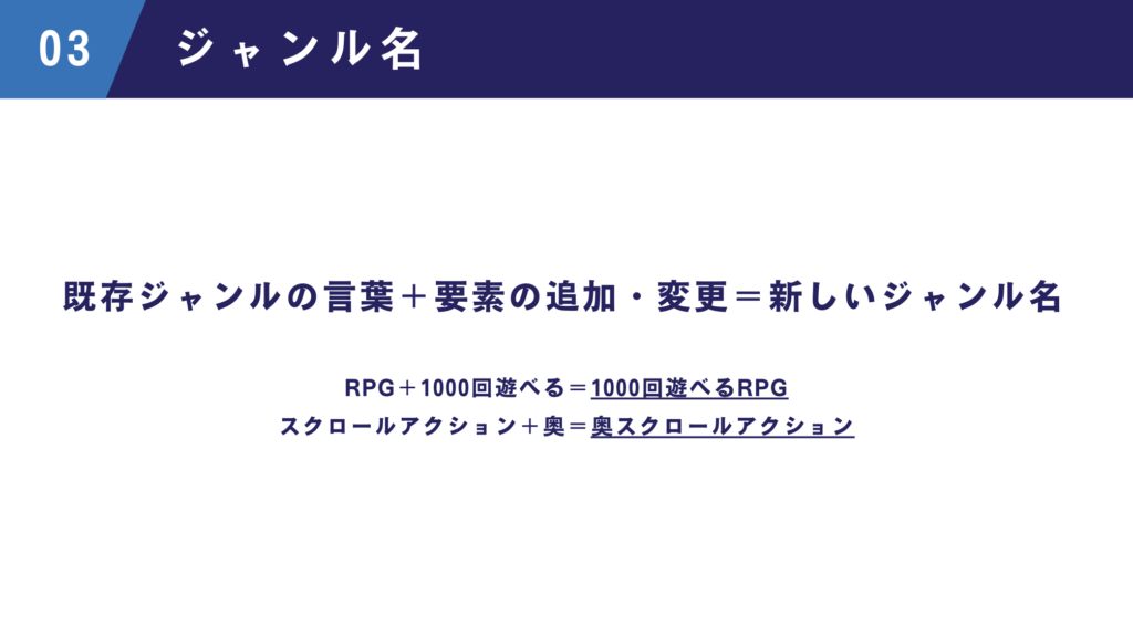 既存ジャンルの言葉+要素の追加・変更=新しいジャンル名
RPG+1000回遊べる=1000回遊べるRPG
スクロールアクション+奥=奥スクロールアクション